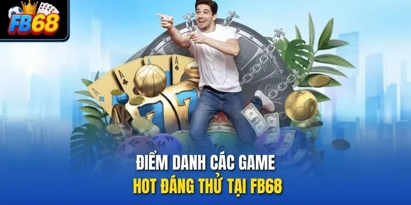 Điểm danh các game hot đáng thử tại FB68
